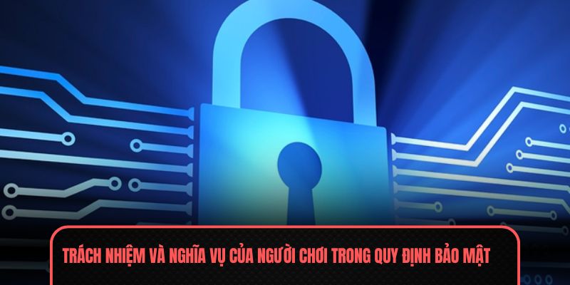 Chính Sách Bảo Mật - Giải Pháp An Toàn Cho Quý Hội Viên 3 Trách nhiệm và nghĩa vụ của người chơi trong quy định bảo mật